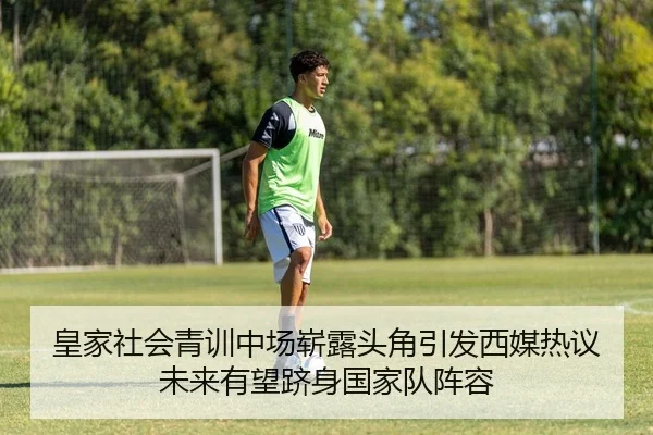 皇家社会青训中场崭露头角引发西媒热议未来有望跻身国家队阵容