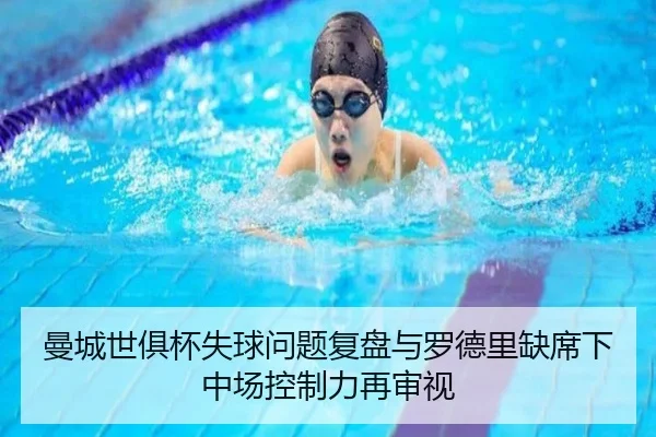 曼城世俱杯失球问题复盘与罗德里缺席下中场控制力再审视